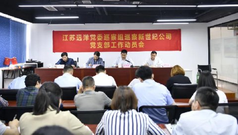 江苏远洋党委对新世纪公司党支部开展政治巡察